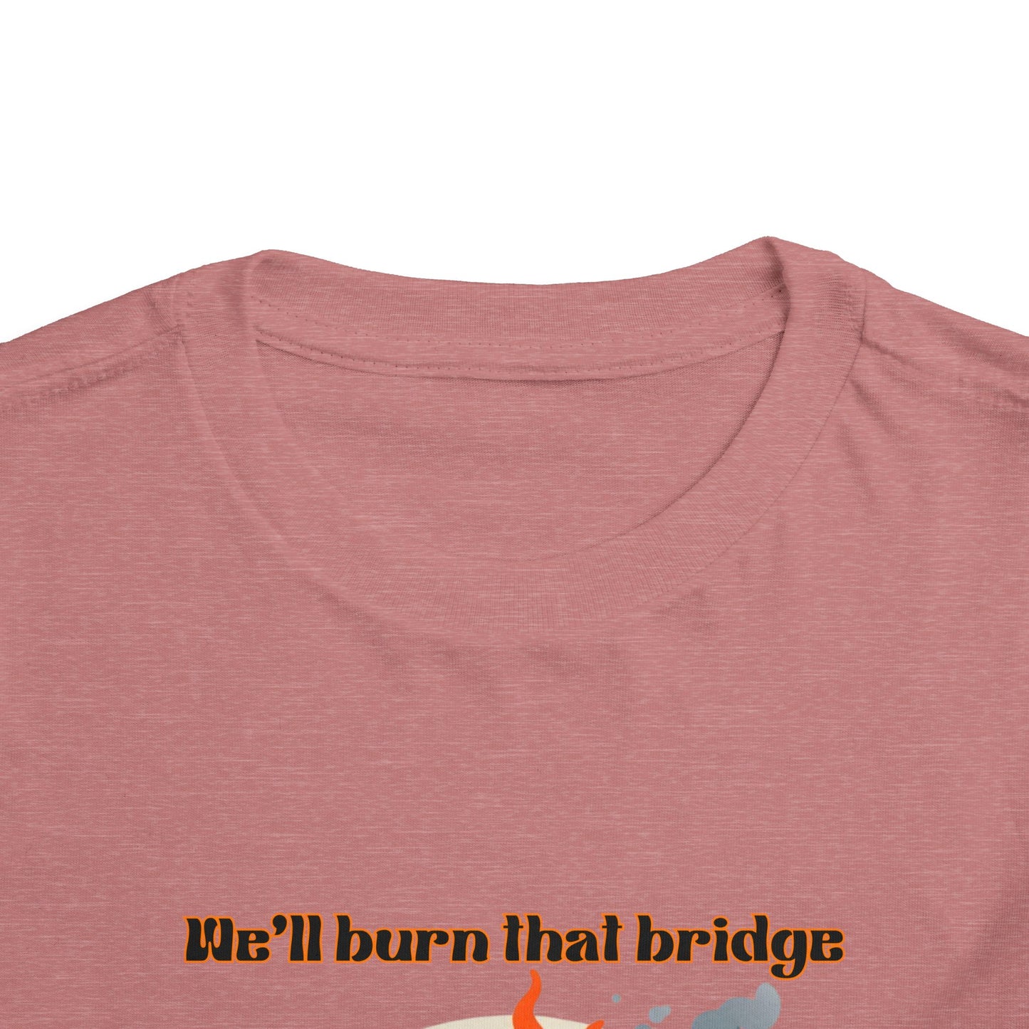 Toddler Short Sleeve Tee - "We'll Burn That Bridge When We Get There" Funny Graphic T-Shirt