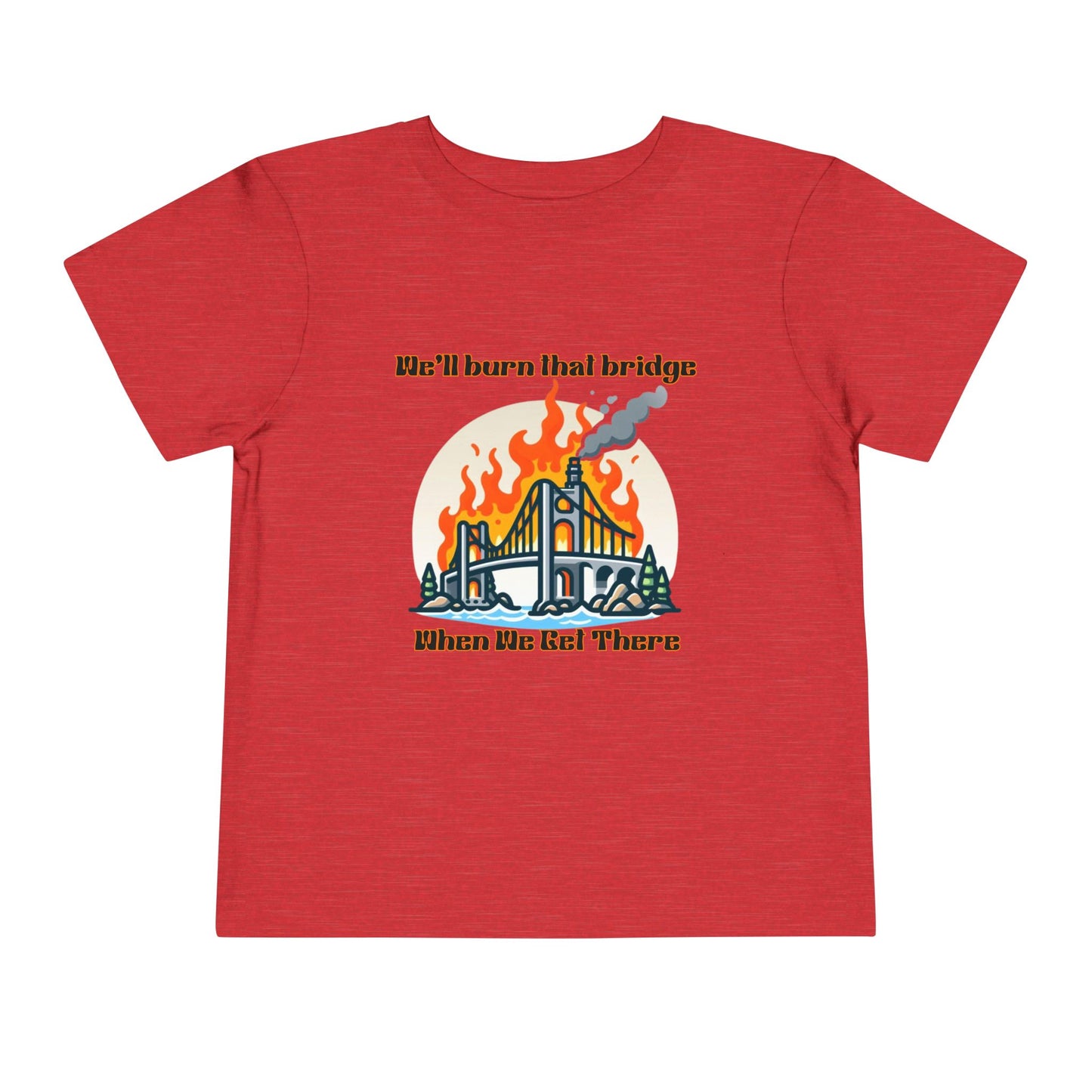 Toddler Short Sleeve Tee - "We'll Burn That Bridge When We Get There" Funny Graphic T-Shirt