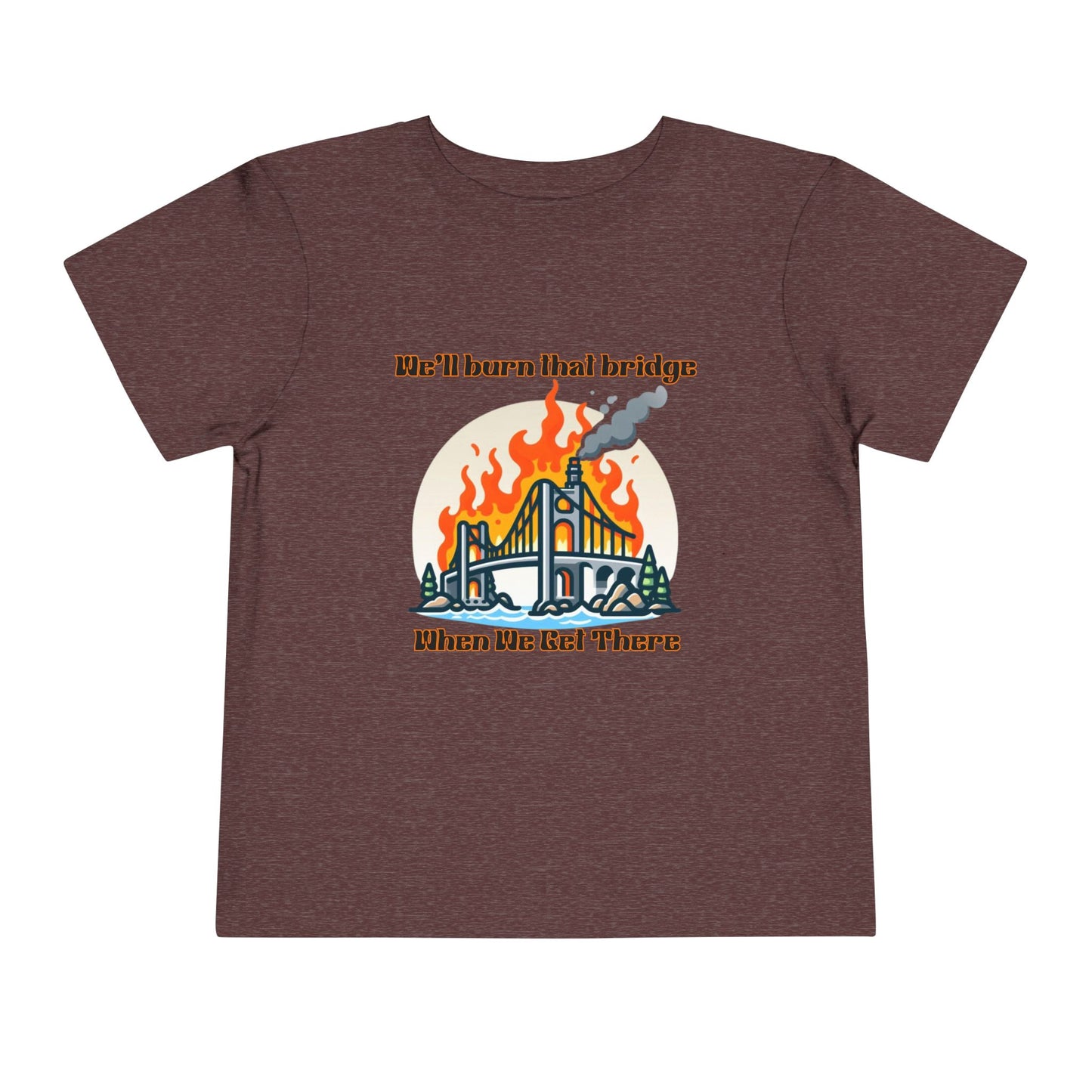 Toddler Short Sleeve Tee - "We'll Burn That Bridge When We Get There" Funny Graphic T-Shirt