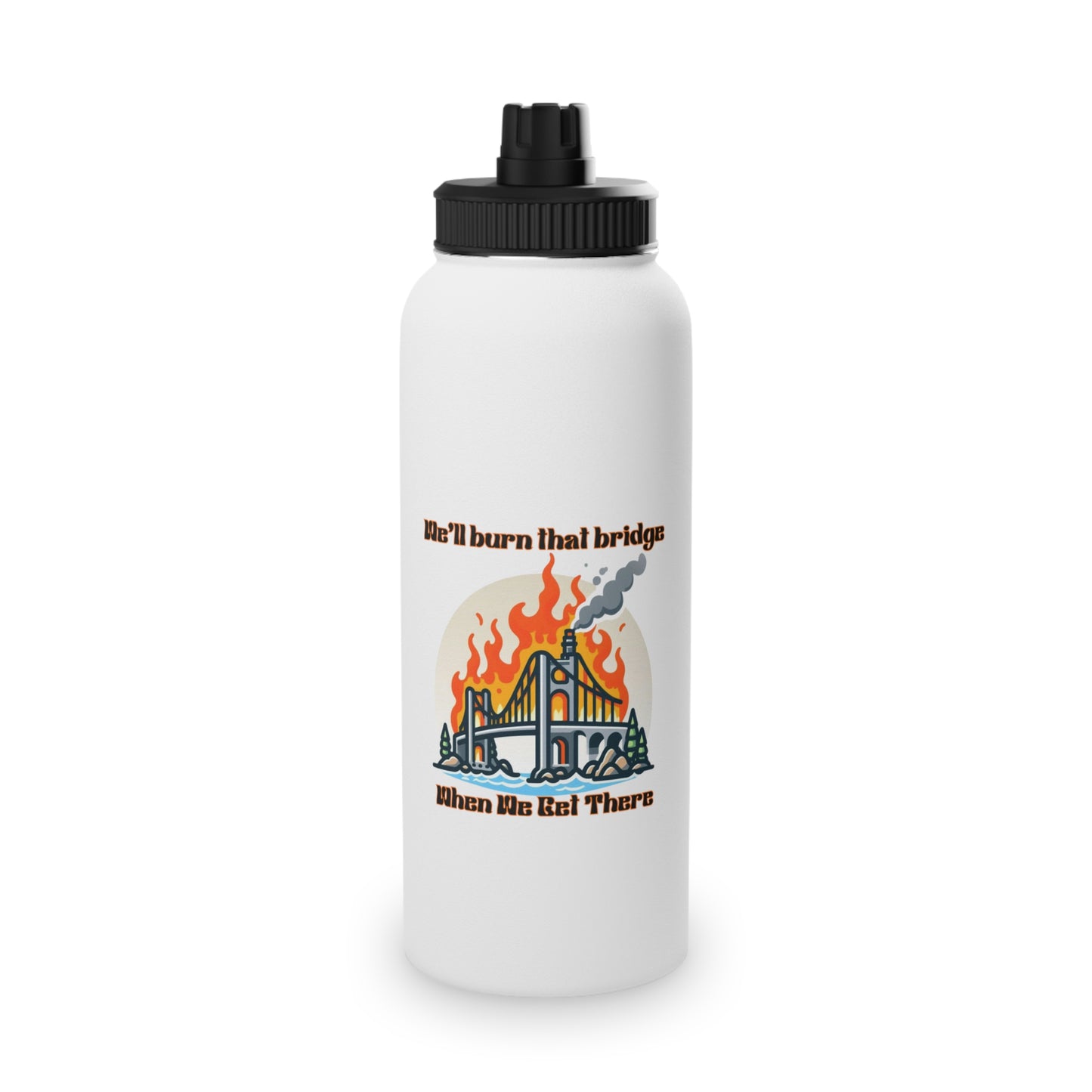 Inspirational Stainless Steel Water Bottle - "We'll Burn That Bridge When We Get There"