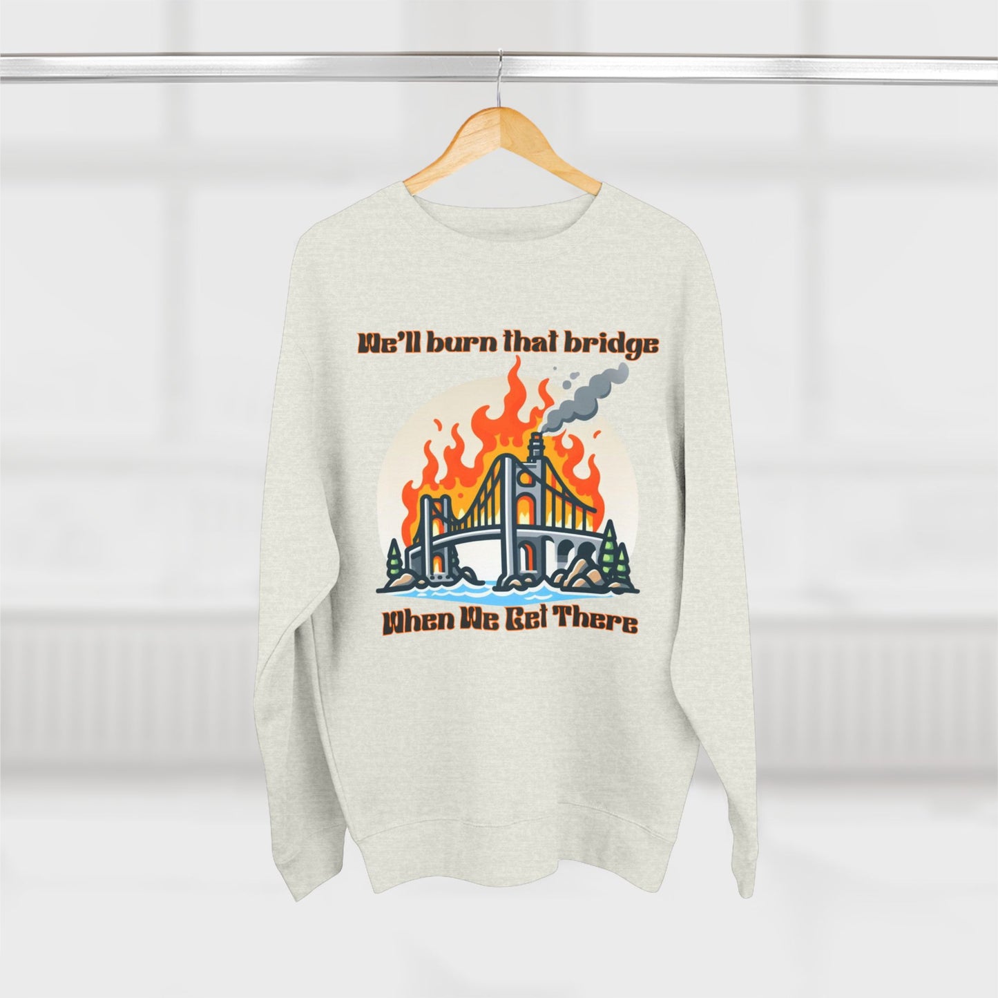 Funny Unisex Crewneck Sweatshirt - "We'll Burn That Bridge When We Get There"