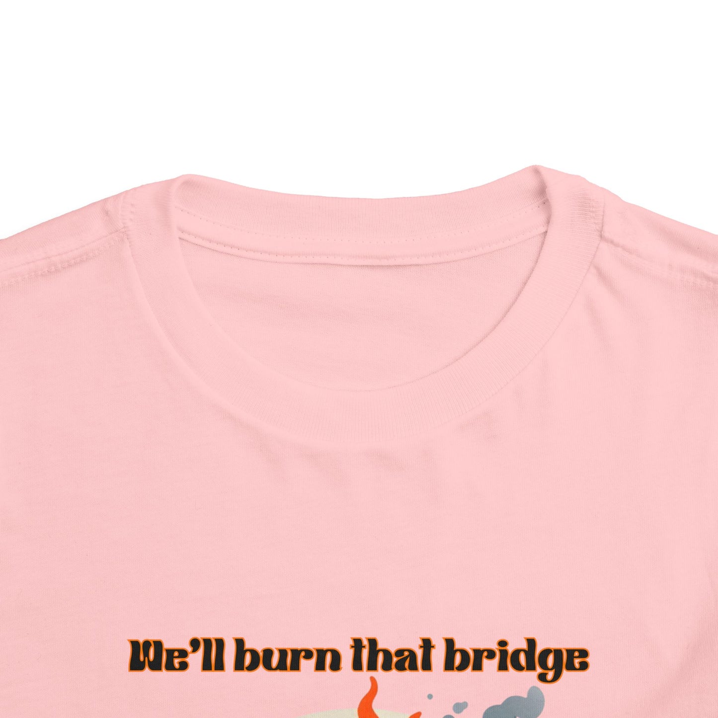 Toddler Short Sleeve Tee - "We'll Burn That Bridge When We Get There" Funny Graphic T-Shirt