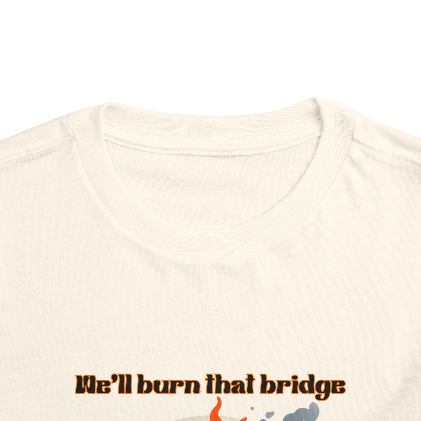 Toddler Short Sleeve Tee - "We'll Burn That Bridge When We Get There" Funny Graphic T-Shirt