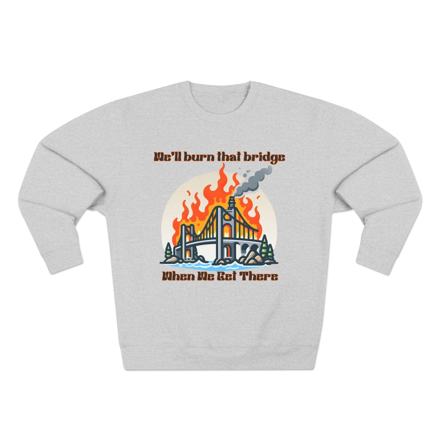 Funny Unisex Crewneck Sweatshirt - "We'll Burn That Bridge When We Get There"