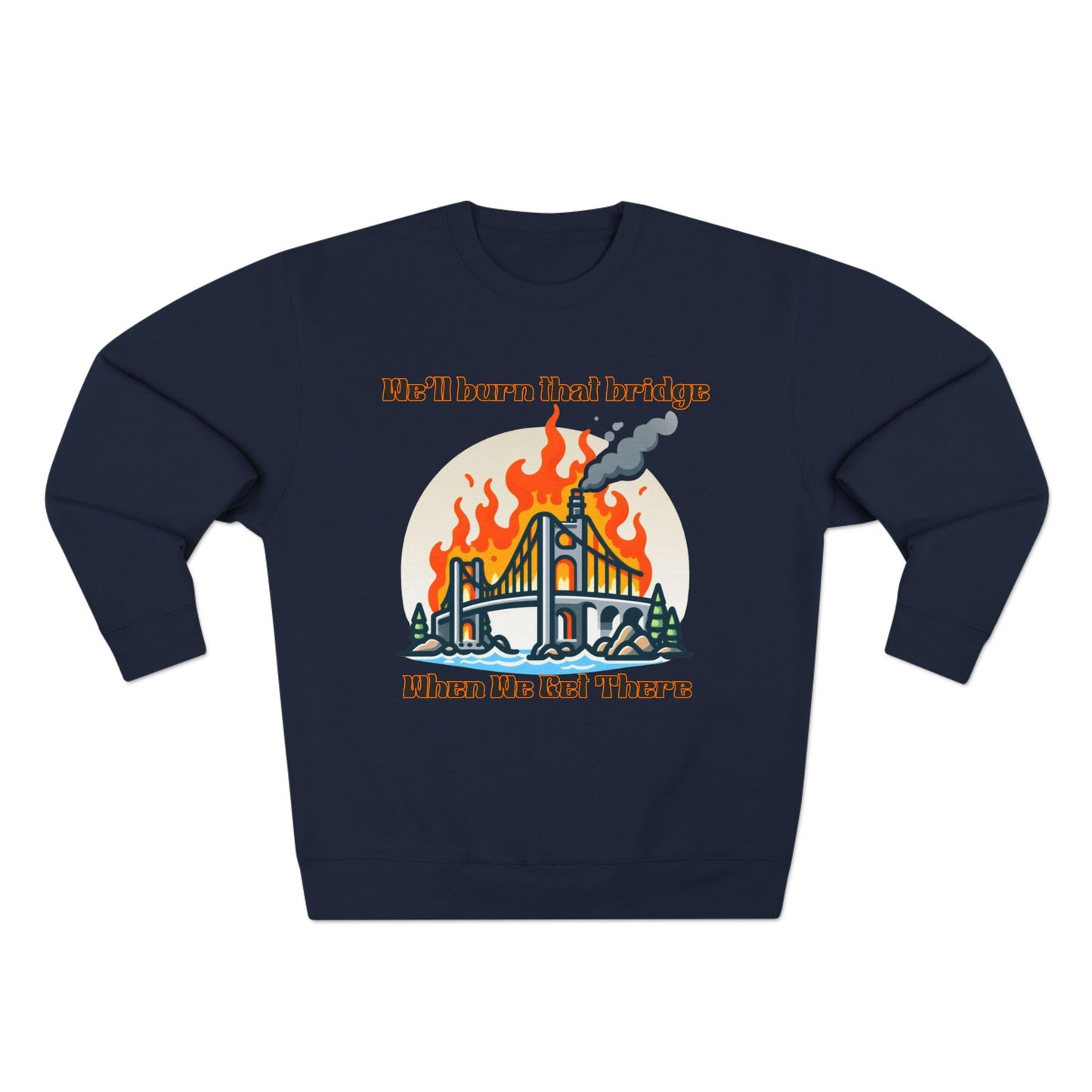 Funny Unisex Crewneck Sweatshirt - "We'll Burn That Bridge When We Get There"