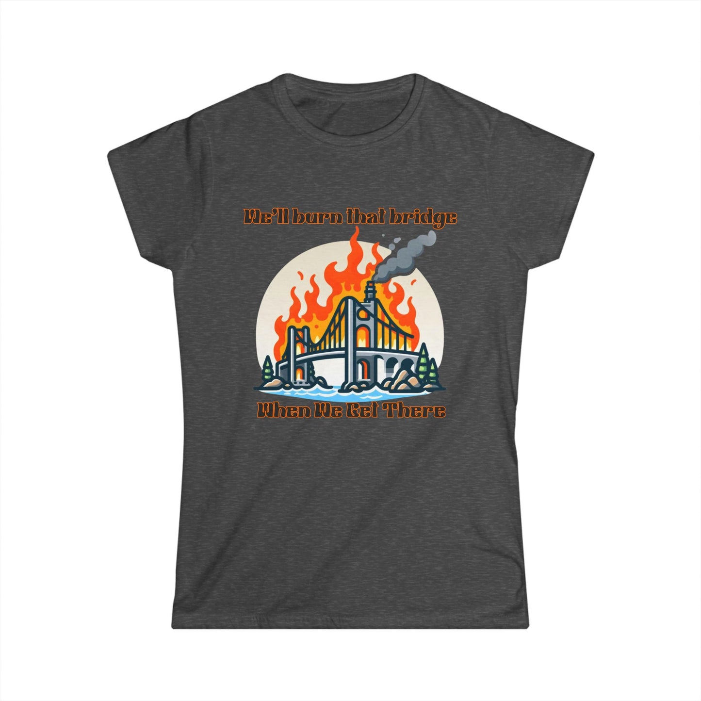 Retro Bridge Flames Women's Softstyle Tee - 'We'll Burn That Bridge When We Get There'