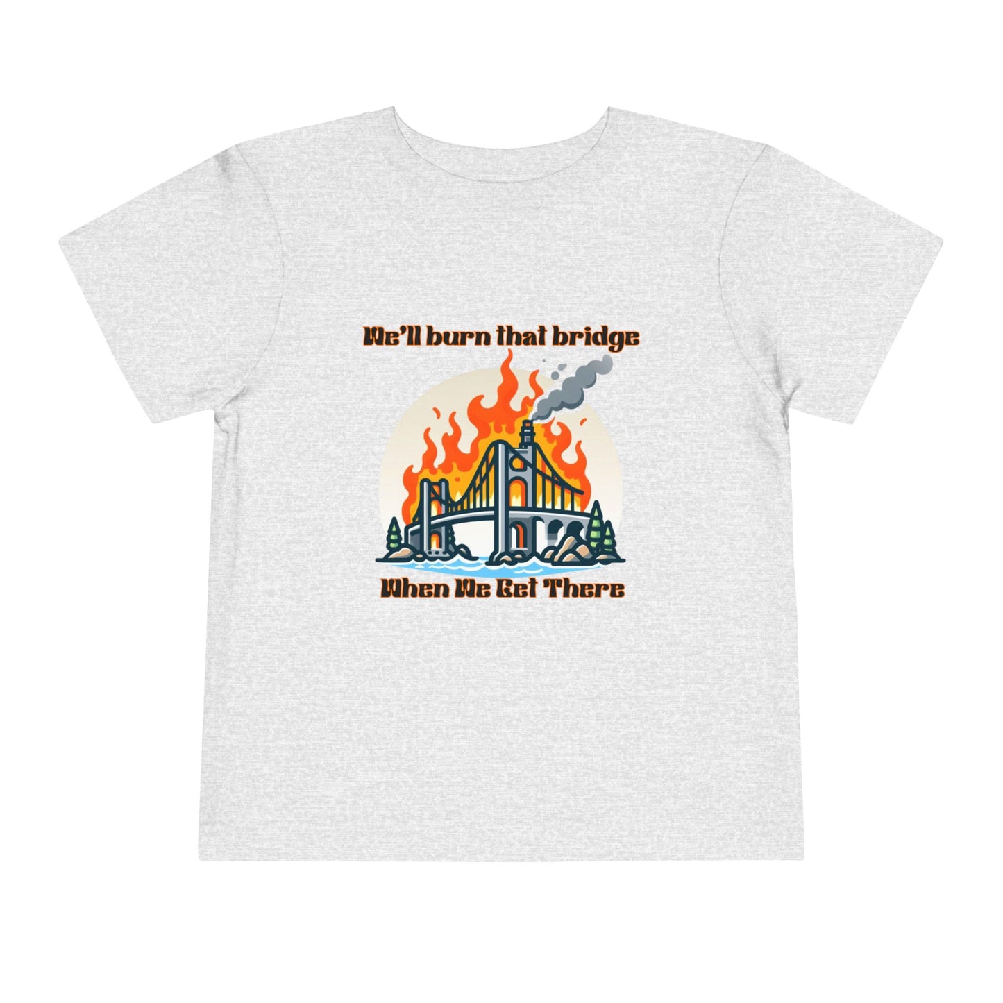 Toddler Short Sleeve Tee - "We'll Burn That Bridge When We Get There" Funny Graphic T-Shirt