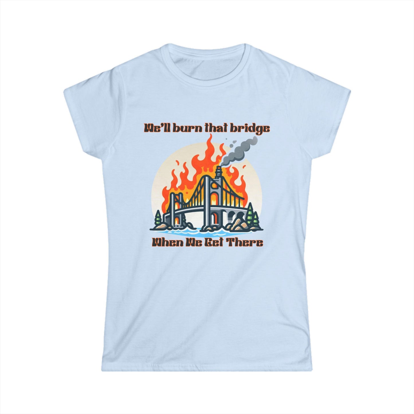 Retro Bridge Flames Women's Softstyle Tee - 'We'll Burn That Bridge When We Get There'