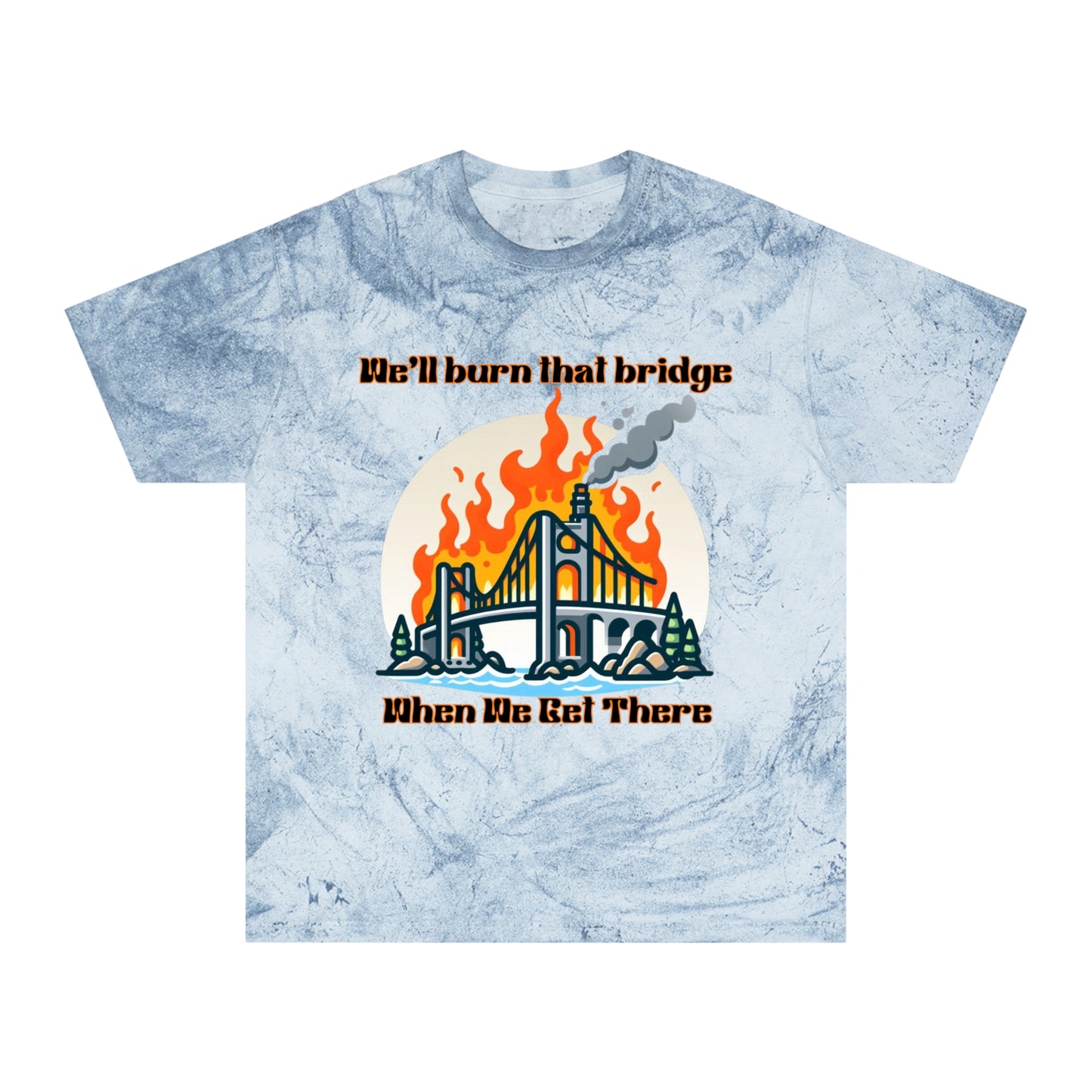 Color Blast Graphic Tee - "We'll Burn That Bridge When We Get There"