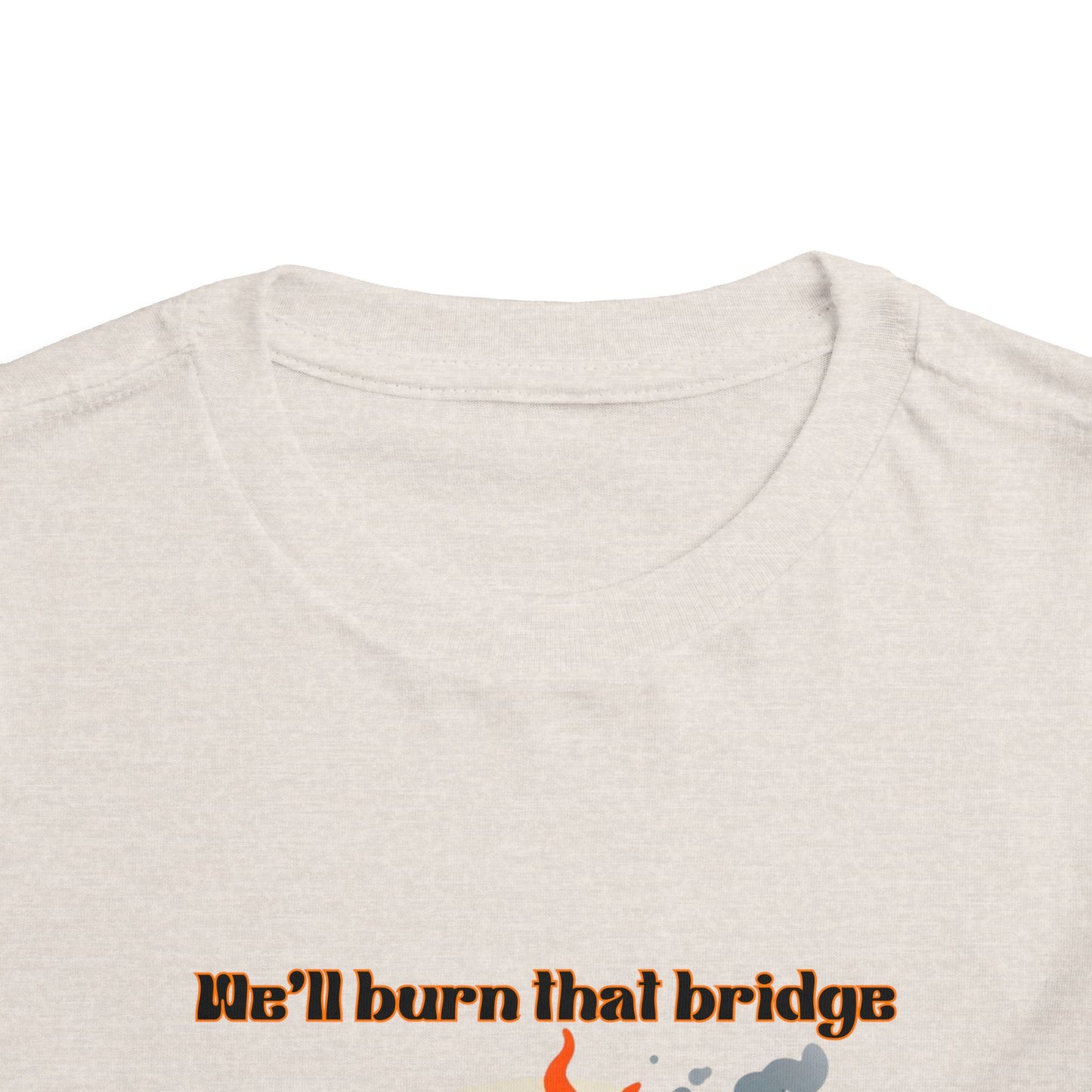 Toddler Short Sleeve Tee - "We'll Burn That Bridge When We Get There" Funny Graphic T-Shirt