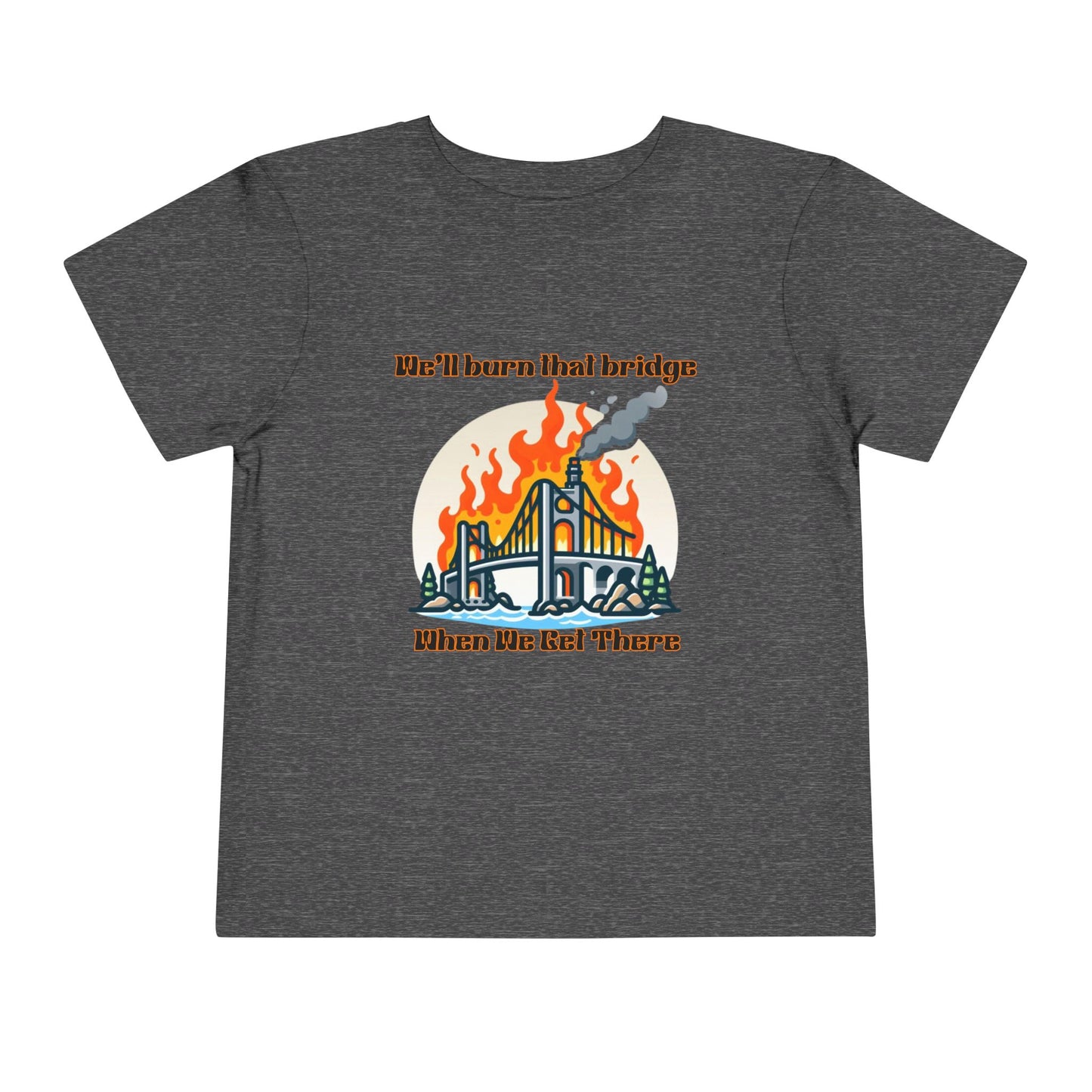 Toddler Short Sleeve Tee - "We'll Burn That Bridge When We Get There" Funny Graphic T-Shirt