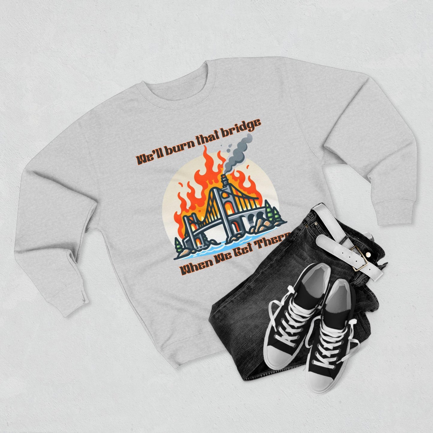 Funny Unisex Crewneck Sweatshirt - "We'll Burn That Bridge When We Get There"