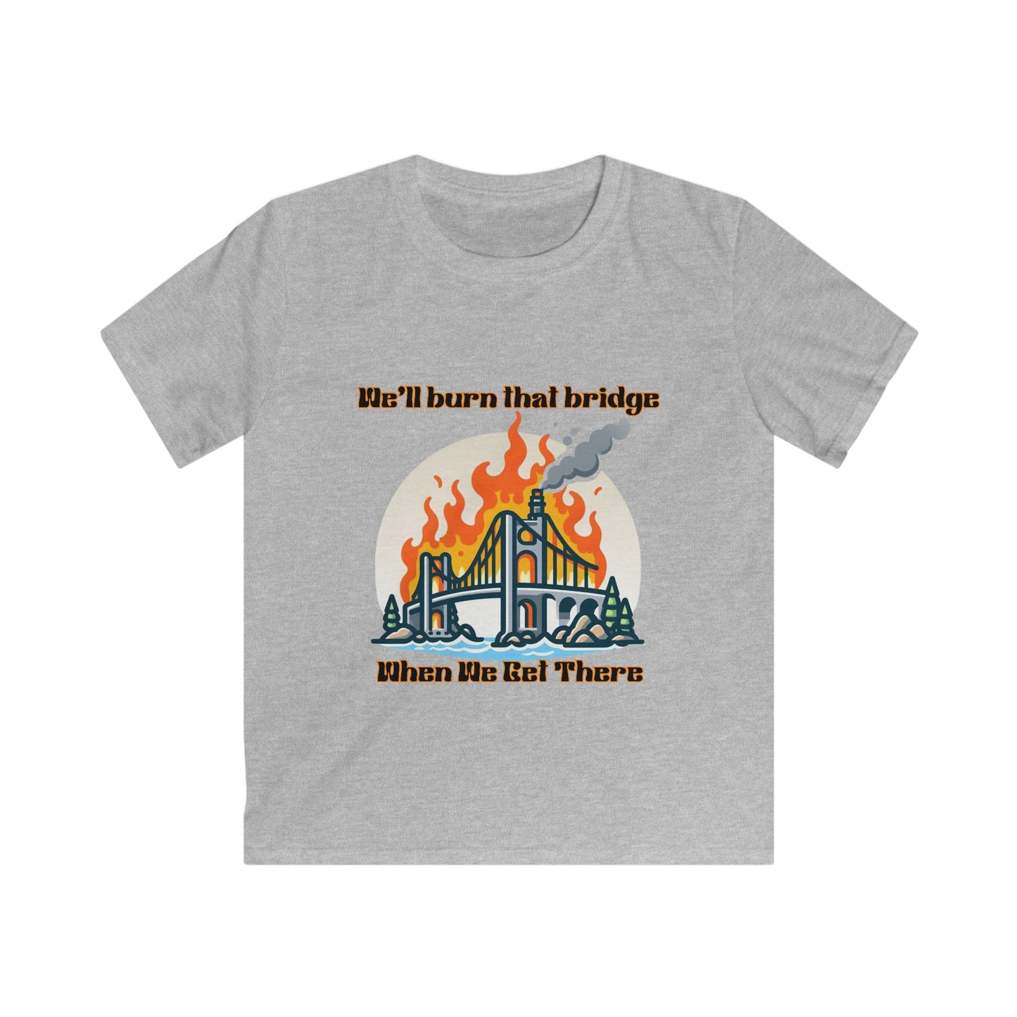 Kids Softstyle Tee - "We'll Burn That Bridge When We Get There" T-Shirt