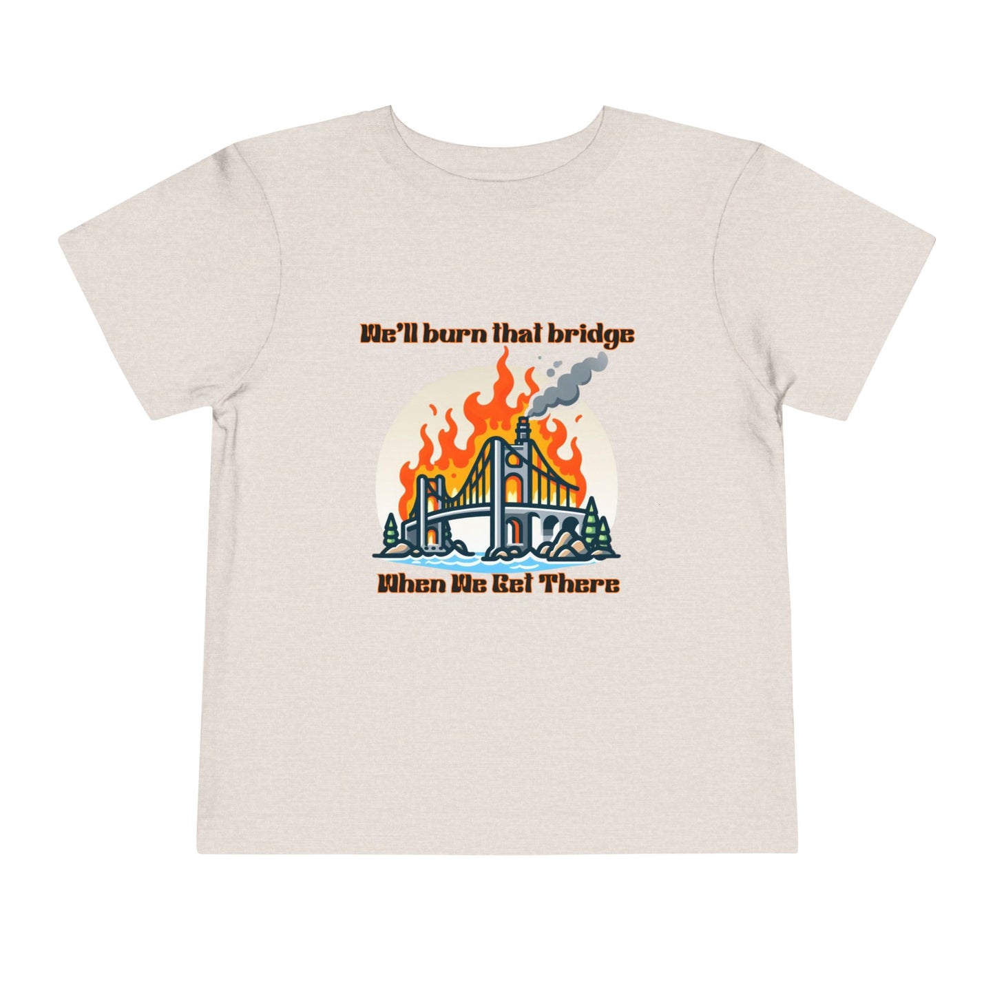 Toddler Short Sleeve Tee - "We'll Burn That Bridge When We Get There" Funny Graphic T-Shirt