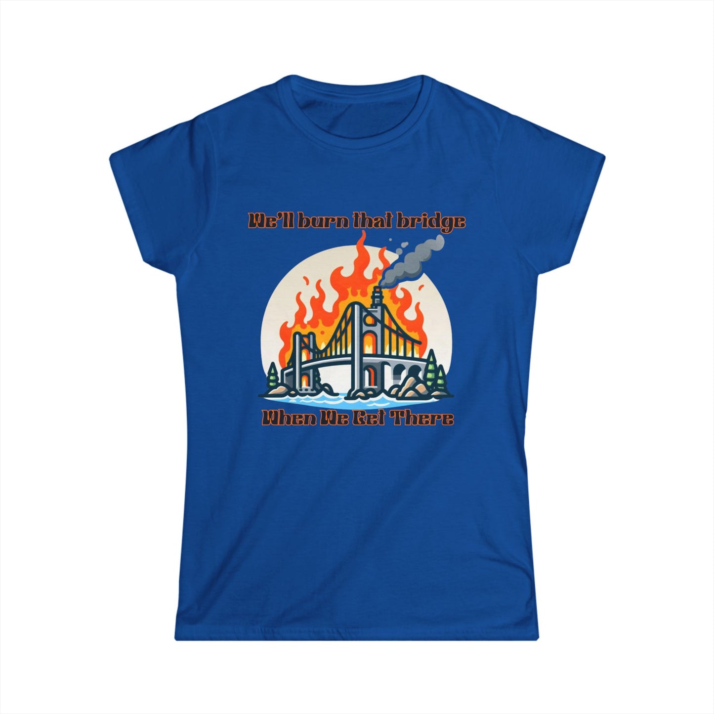 Retro Bridge Flames Women's Softstyle Tee - 'We'll Burn That Bridge When We Get There'
