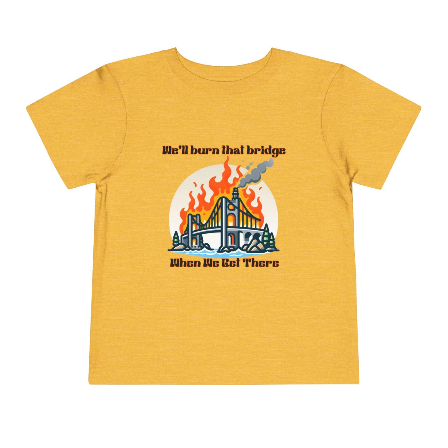Toddler Short Sleeve Tee - "We'll Burn That Bridge When We Get There" Funny Graphic T-Shirt