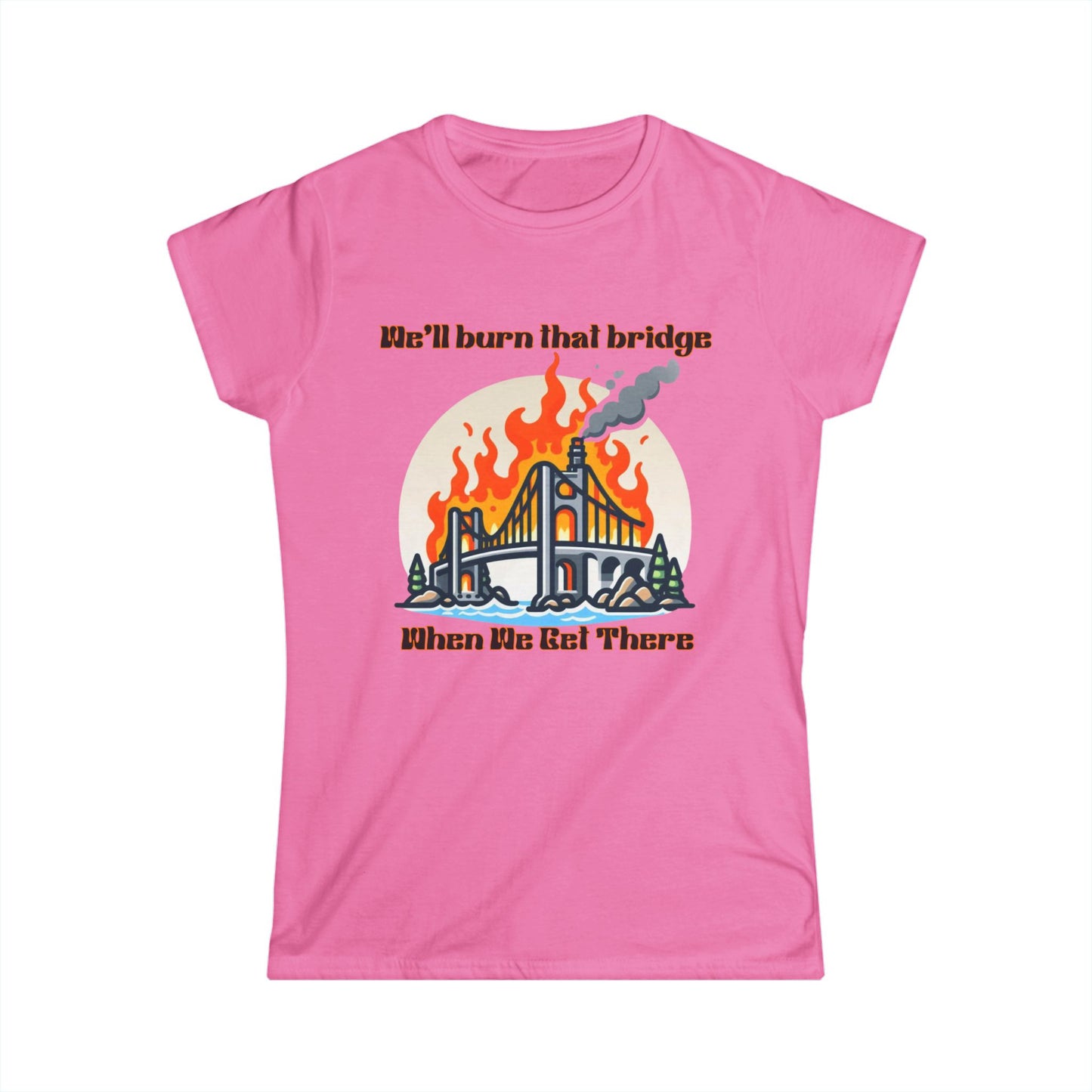 Retro Bridge Flames Women's Softstyle Tee - 'We'll Burn That Bridge When We Get There'