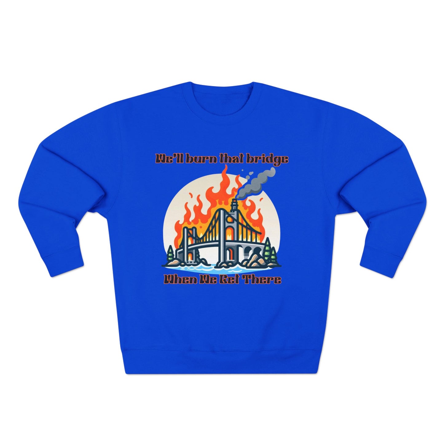 Funny Unisex Crewneck Sweatshirt - "We'll Burn That Bridge When We Get There"