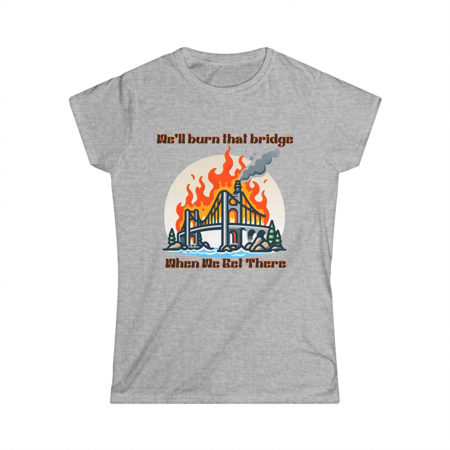 Retro Bridge Flames Women's Softstyle Tee - 'We'll Burn That Bridge When We Get There'