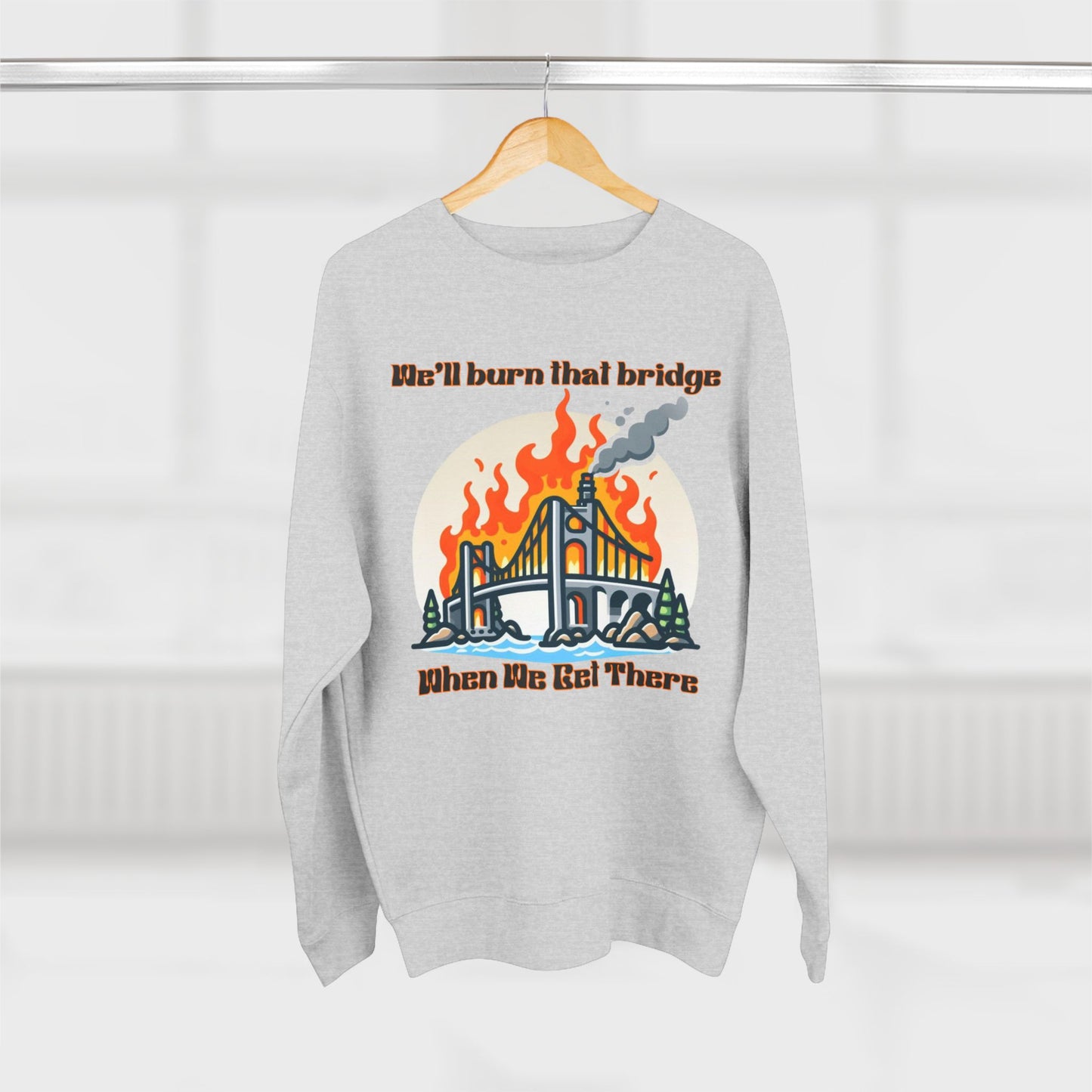 Funny Unisex Crewneck Sweatshirt - "We'll Burn That Bridge When We Get There"