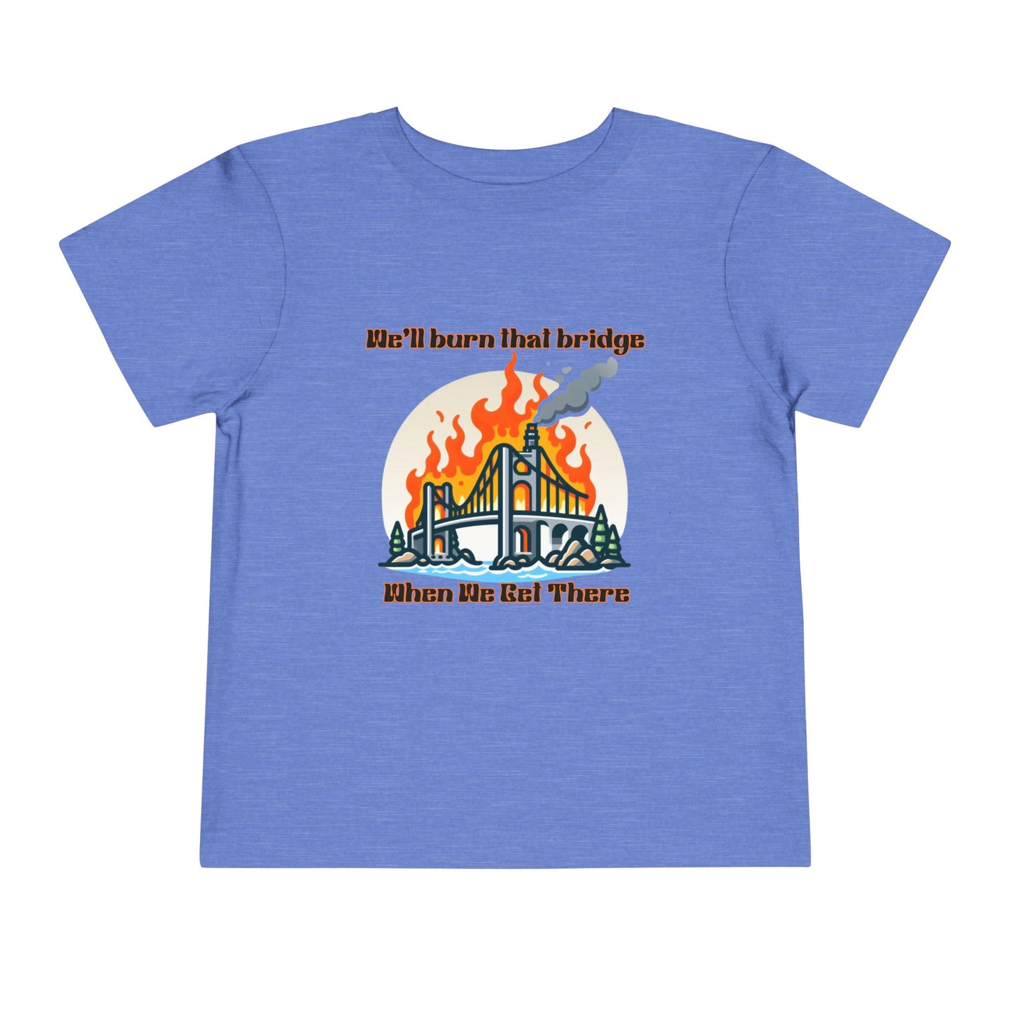 Toddler Short Sleeve Tee - "We'll Burn That Bridge When We Get There" Funny Graphic T-Shirt