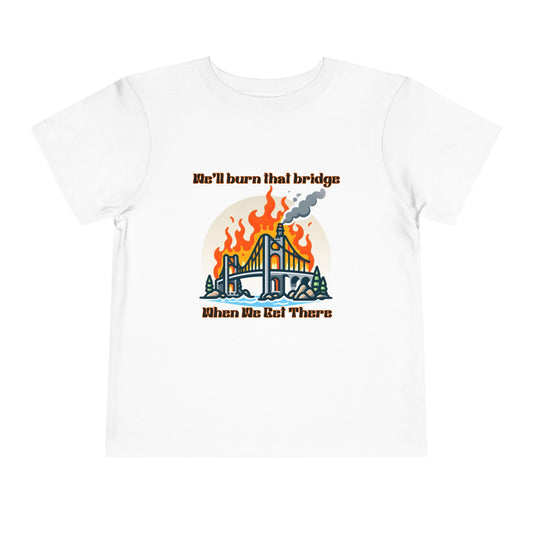 Toddler Short Sleeve Tee - "We'll Burn That Bridge When We Get There" Funny Graphic T-Shirt
