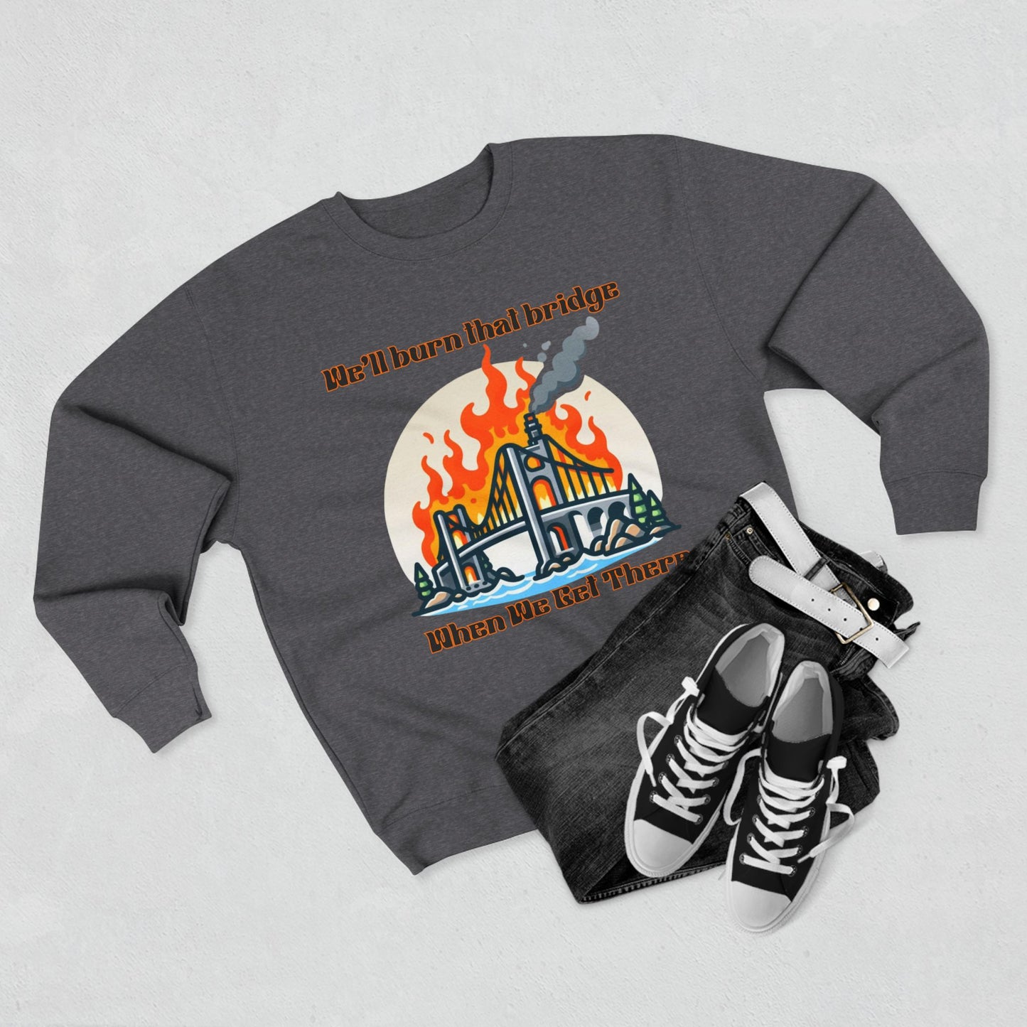 Funny Unisex Crewneck Sweatshirt - "We'll Burn That Bridge When We Get There"