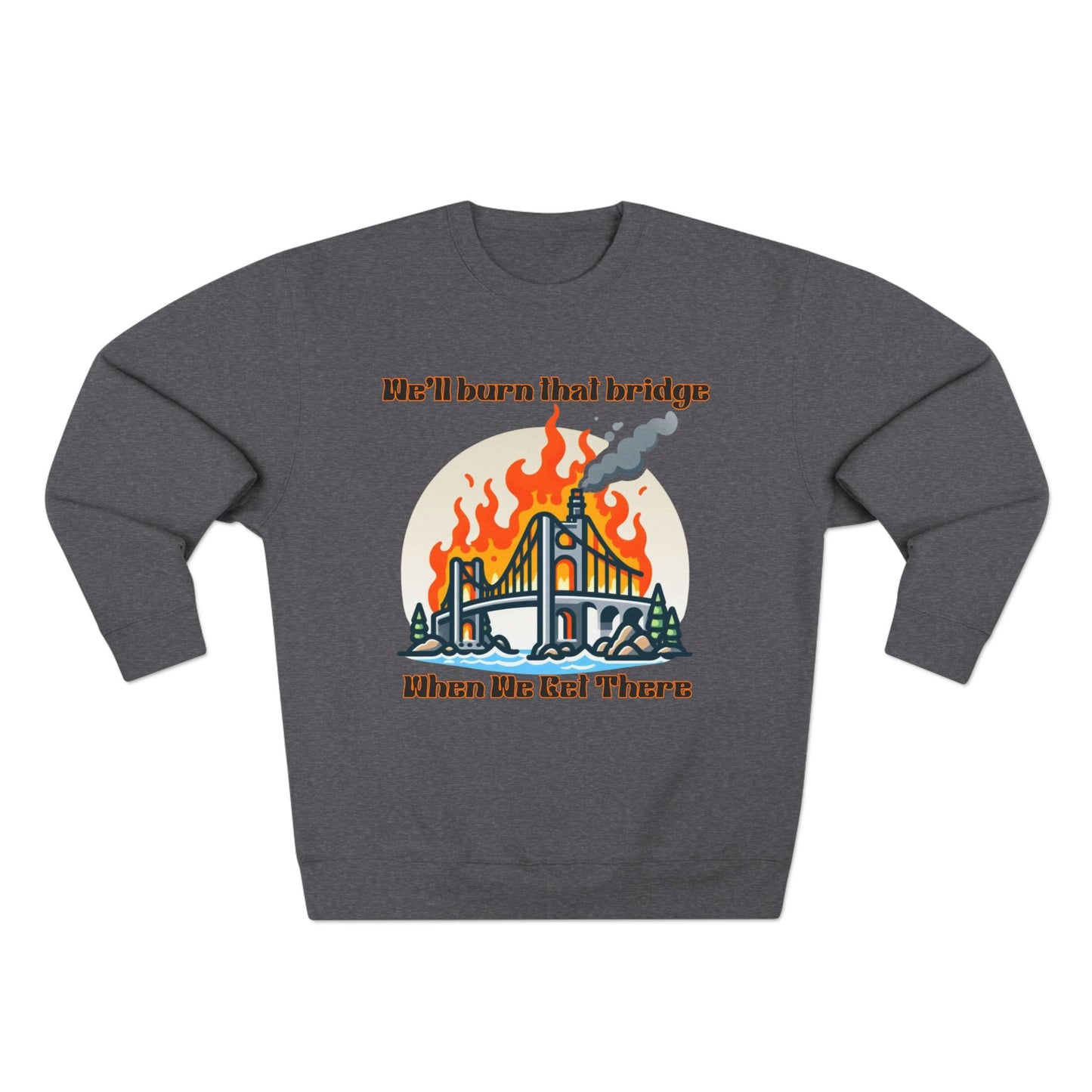 Funny Unisex Crewneck Sweatshirt - "We'll Burn That Bridge When We Get There"