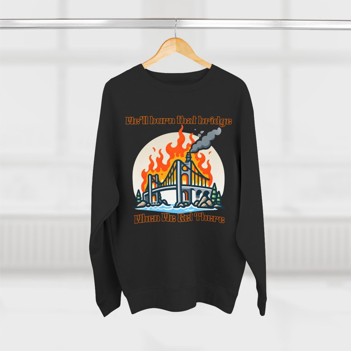 Funny Unisex Crewneck Sweatshirt - "We'll Burn That Bridge When We Get There"
