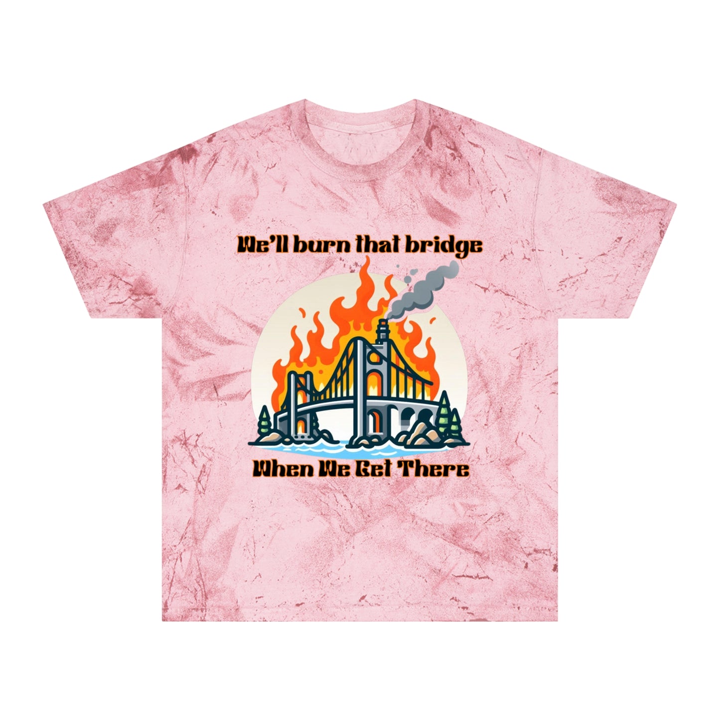 Color Blast Graphic Tee - "We'll Burn That Bridge When We Get There"