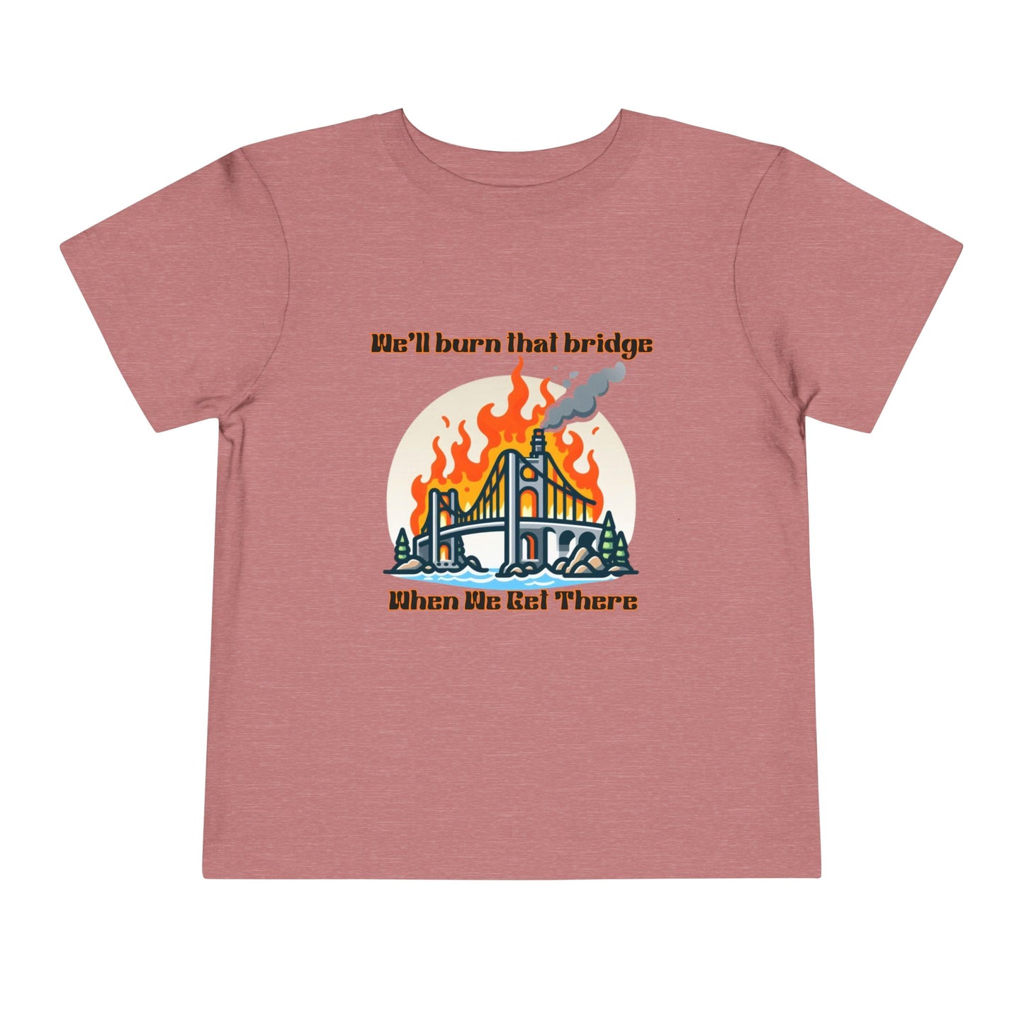 Toddler Short Sleeve Tee - "We'll Burn That Bridge When We Get There" Funny Graphic T-Shirt
