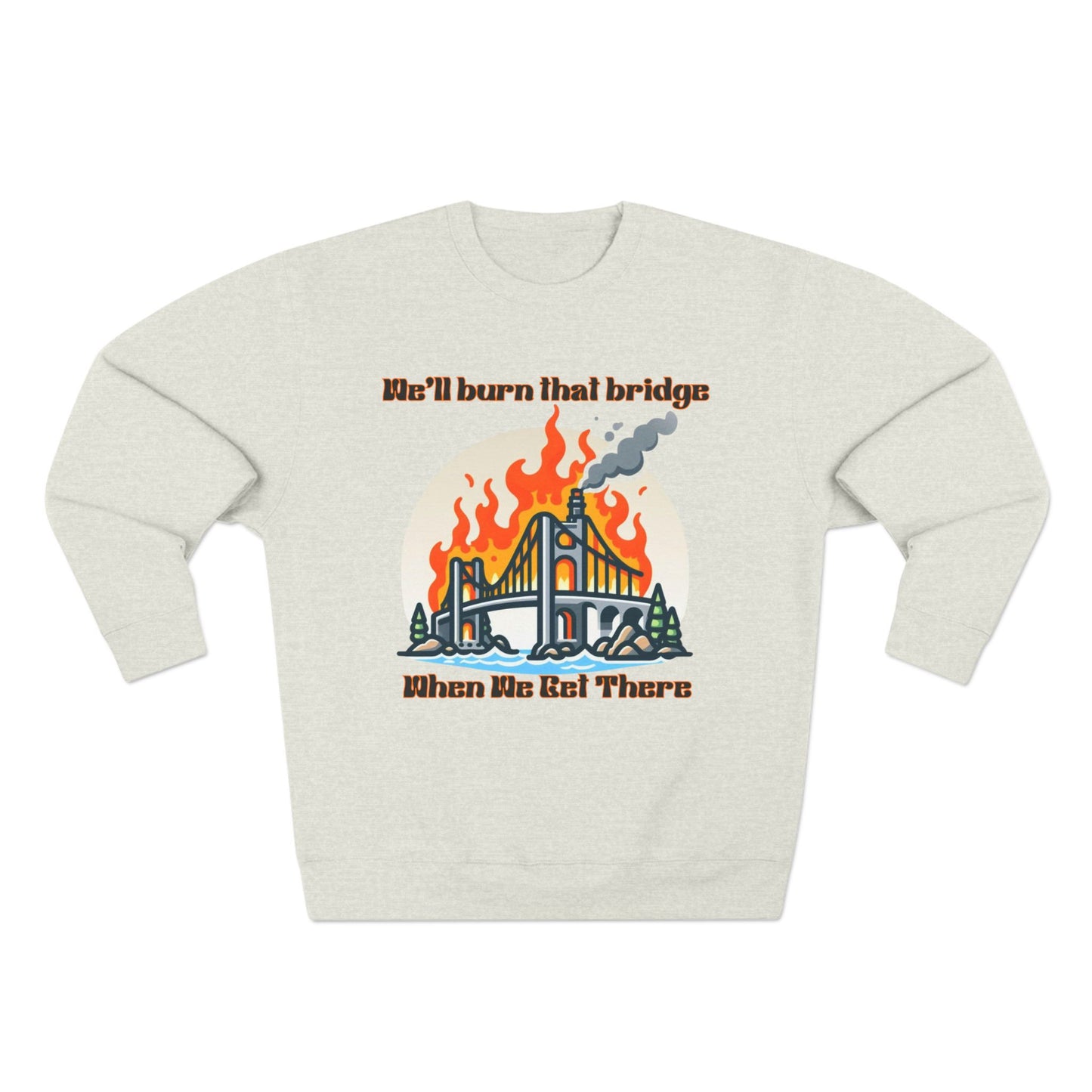 Funny Unisex Crewneck Sweatshirt - "We'll Burn That Bridge When We Get There"