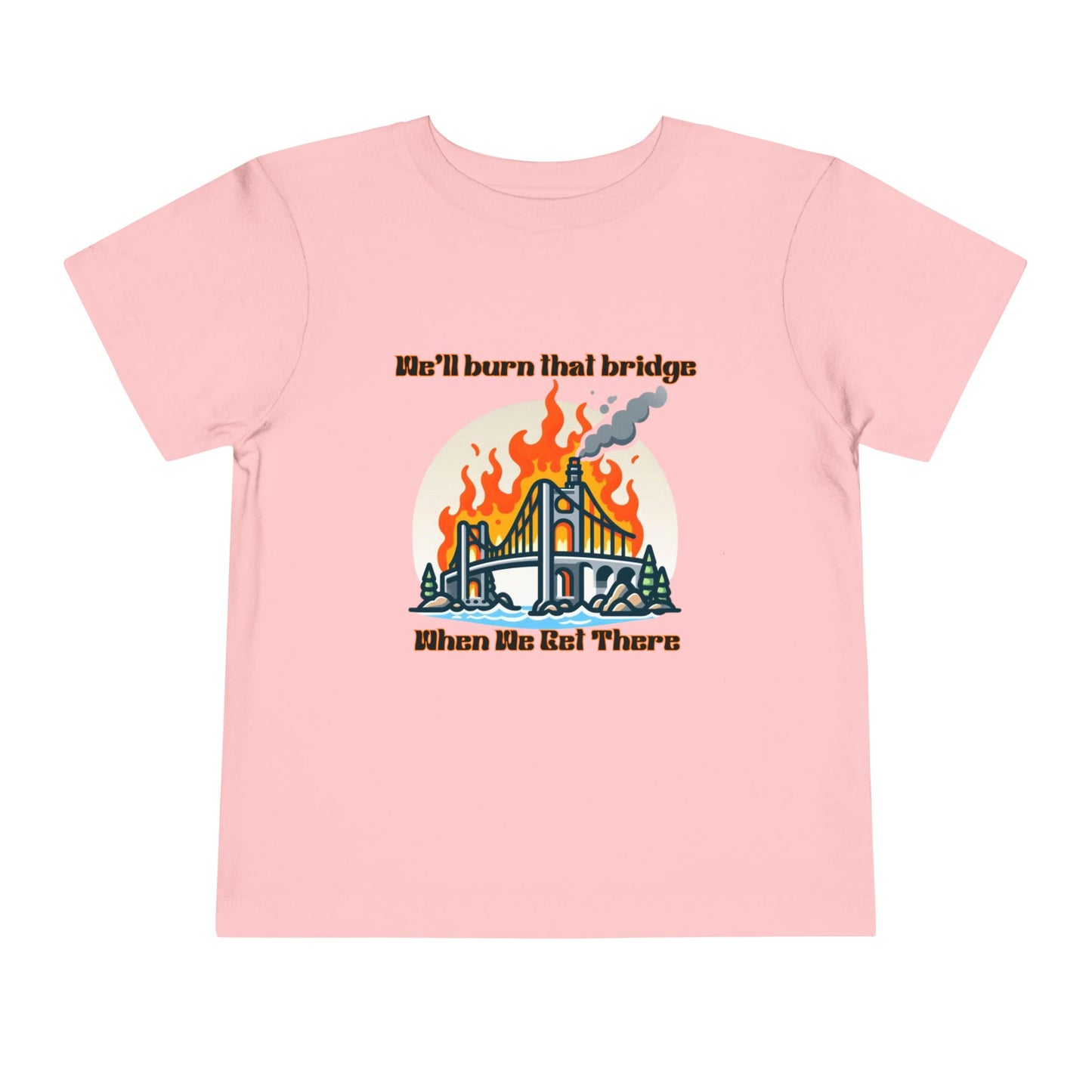 Toddler Short Sleeve Tee - "We'll Burn That Bridge When We Get There" Funny Graphic T-Shirt