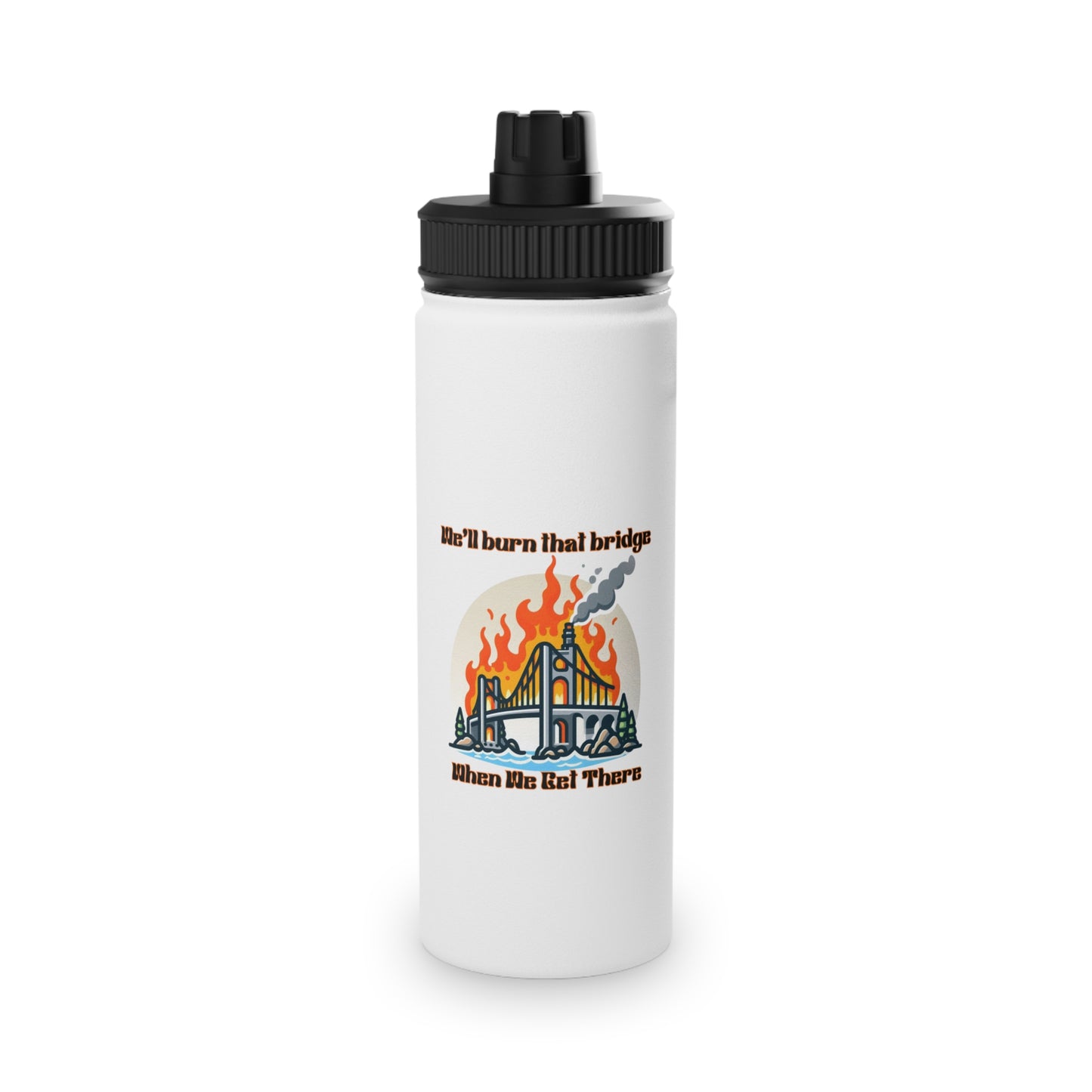 Inspirational Stainless Steel Water Bottle - "We'll Burn That Bridge When We Get There"