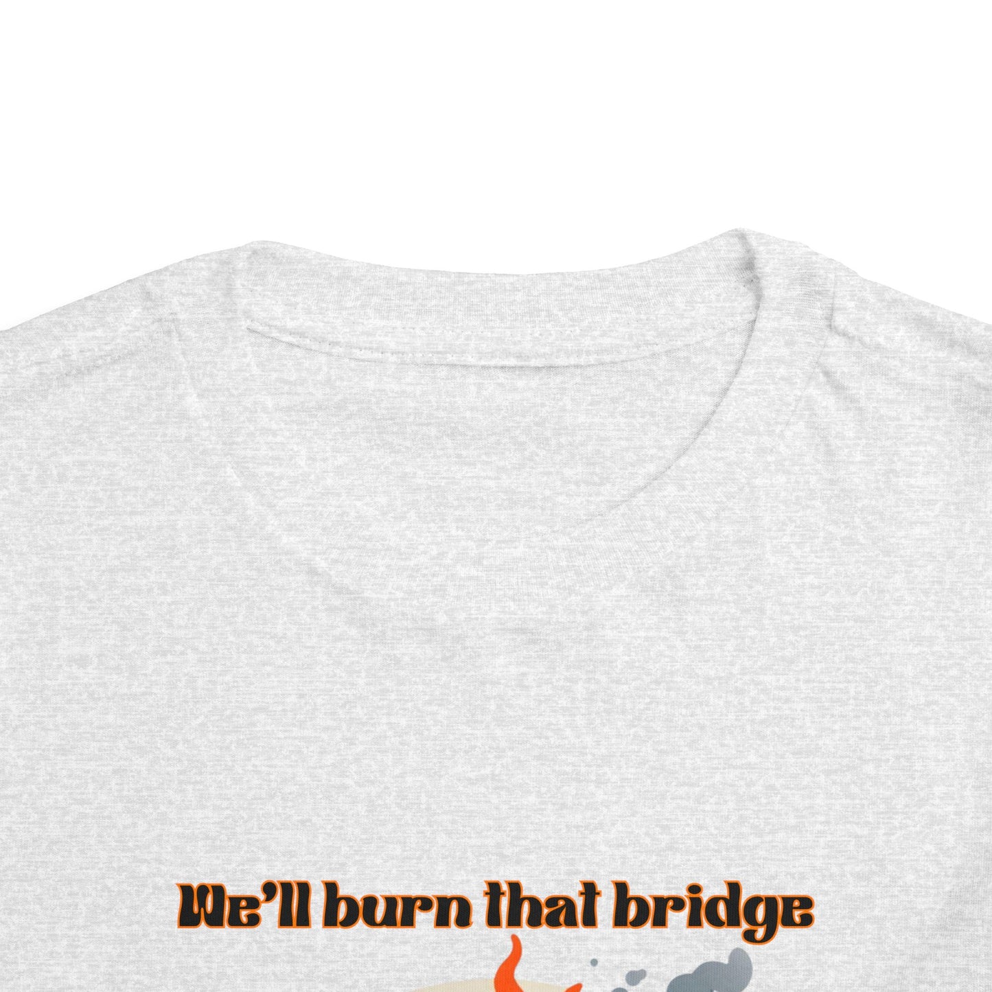 Toddler Short Sleeve Tee - "We'll Burn That Bridge When We Get There" Funny Graphic T-Shirt