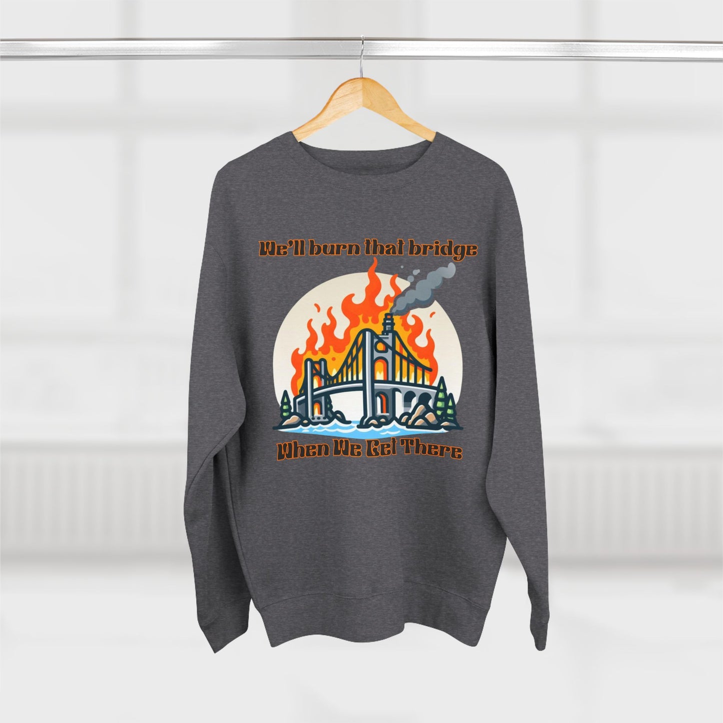 Funny Unisex Crewneck Sweatshirt - "We'll Burn That Bridge When We Get There"